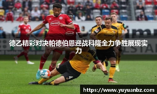 德乙精彩对决帕德伯恩迎战科隆全力争胜展现实力