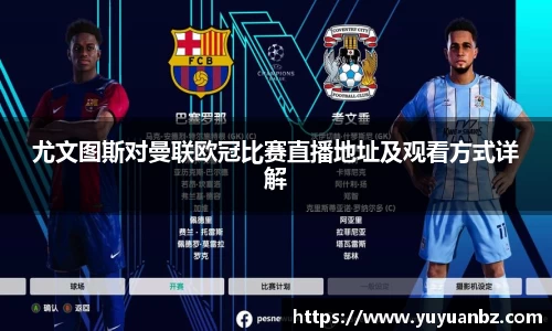 尤文图斯对曼联欧冠比赛直播地址及观看方式详解